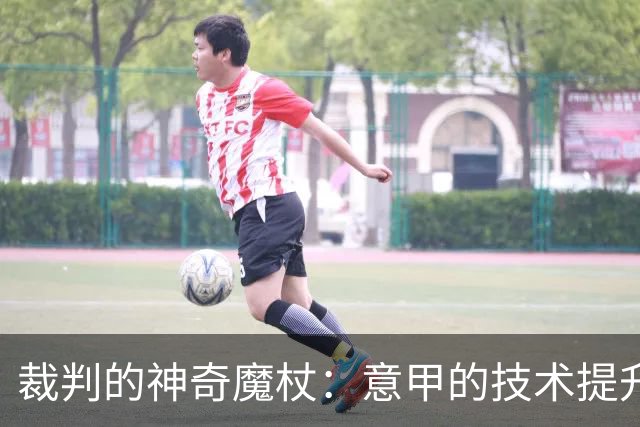 裁判的神奇魔杖：意甲的技术提升秘密