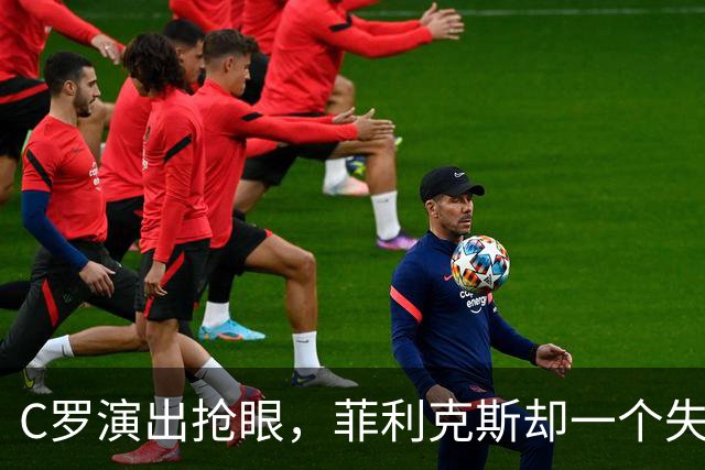 C罗演出抢眼，菲利克斯却一个失足摔跤！